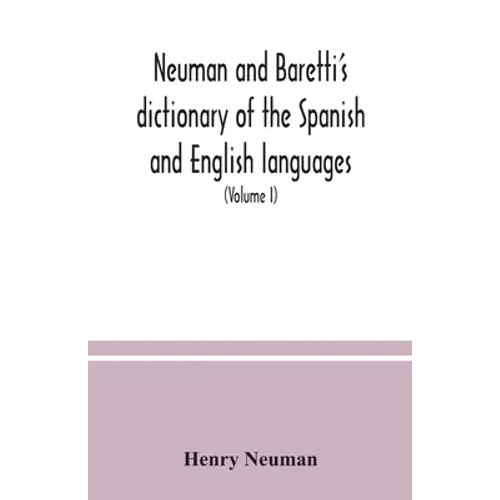 Neuman and Baretti's dictionary of the Spanish and English languages: wherein the words are correctly explained, agreeably to their different meanings