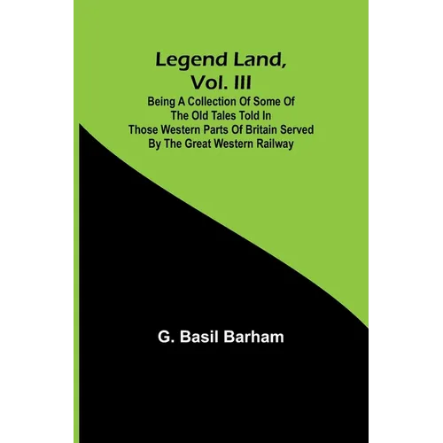 Legend Land, Vol. III; Being a Collection of Some of the Old Tales Told in Those Western Parts of Britain Served by the Great Western Railway