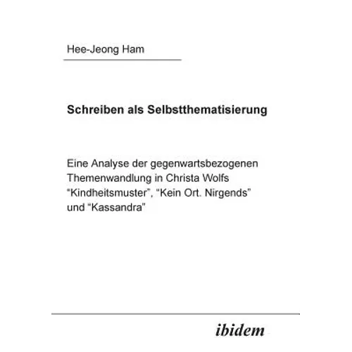 Schreiben als Selbstthematisierung. Eine Analyse der gegenwartsbezogenen Themenwandlung in Christa Wolfs "Kindheitsmuster", "Kein Ort. Nirgends" und "