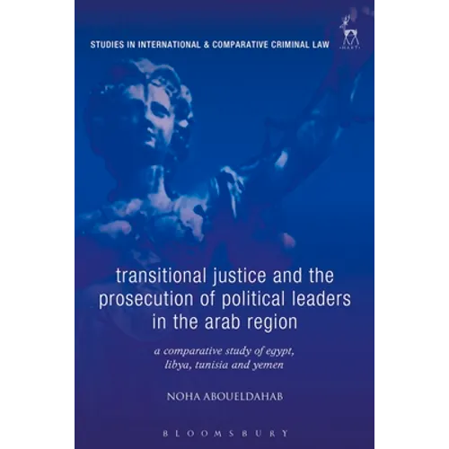 Transitional Justice and the Prosecution of Political Leaders in the Arab Region: A Comparative Study of Egypt, Libya, Tunisia and Yemen