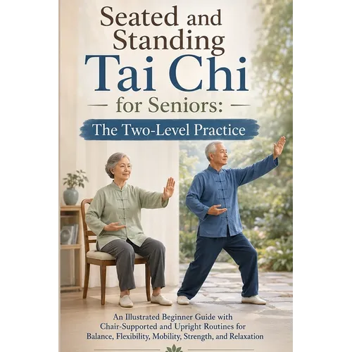 Seated and Standing Tai Chi for Seniors; The Two-Level Practice: An Illustrated Beginner Guide with Chair-Supported and Upright Routines for Balance,