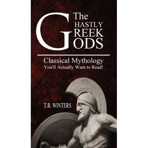 The Ghastly Greek Gods: Classical Mythology You'll Actually Want to Read!