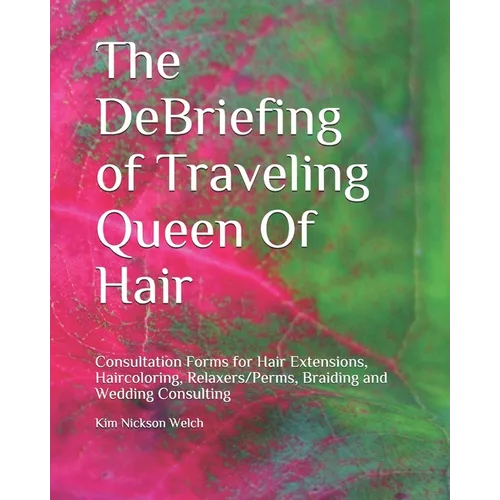 The DeBriefing of Traveling Queen Of Hair: Formularios de Consulta para Hair Extensions, Haircoloring, Relaxers/Perms, Braiding, Facials and Wedding C
