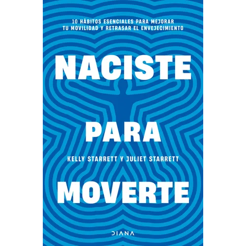 Naciste Para Moverte: 10 Hábitos Esenciales Para Un Movimiento Libre Y Una Vida Plena / Built to Move