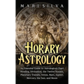 Horary Astrology: An Essential Guide to Astrological Chart Reading, Divination, the Twelve Houses, Planetary Transits, Venus, Mars, Jupi