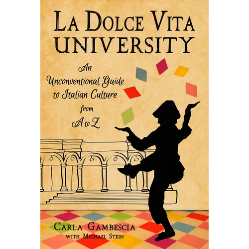 La Dolce Vita University: An Unconventional Guide to Italian Culture from A to Z