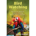 Bird Watching: How to Find, Identify & Enjoy Bird Watching for The Absolute Beginner