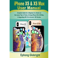 iPhone XS & XS Max User Manual: Complete Guide for a Beginner & a Senior on the Latest Tips & Tricks of Using iPhone XS & XS Max, & Upgrading iOS 12 t