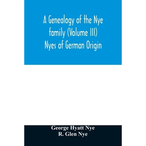 A genealogy of the Nye family (Volume III) Nyes of German Origin