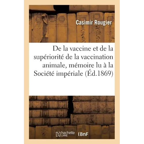 de la Vaccine Et de la Supériorité de la Vaccination Animale: Mémoire Lu À La Société Impériale