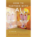 How to Partner with AI: A New Kind of Relationship and a New Perspective on What It Means to be Human