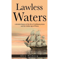 Lawless Waters: A Detailed History of the Life of Caribbean Pirates and the Golden Age of Piracy