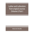 Luther and Lutherdom, from original sources (Volume I) Part I.