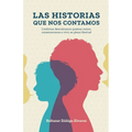 Las Historias Que Nos Contamos: Conforme descubramos quiénes somos, comenzaremos a vivir en plena libertad