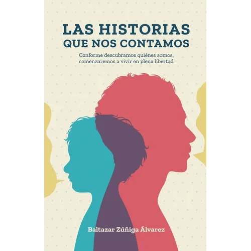 Las Historias Que Nos Contamos: Conforme descubramos quiénes somos, comenzaremos a vivir en plena libertad
