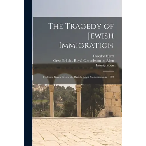 The Tragedy of Jewish Immigration; Evidence Given Before the British Royal Commission in 1902
