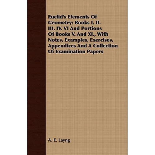 Euclid's Elements Of Geometry: Books I. II. III. IV. VI And Portions Of Books V. And XI., With Notes, Examples, Exercises, Appendices And A Collectio