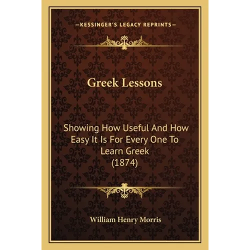 Greek Lessons: Showing How Useful And How Easy It Is For Every One To Learn Greek (1874) - Paperback