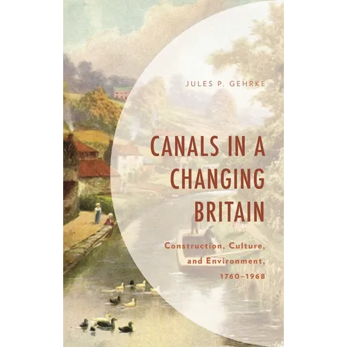 Canals in a Changing Britain: Construction, Culture, and Environment, 1760-1968