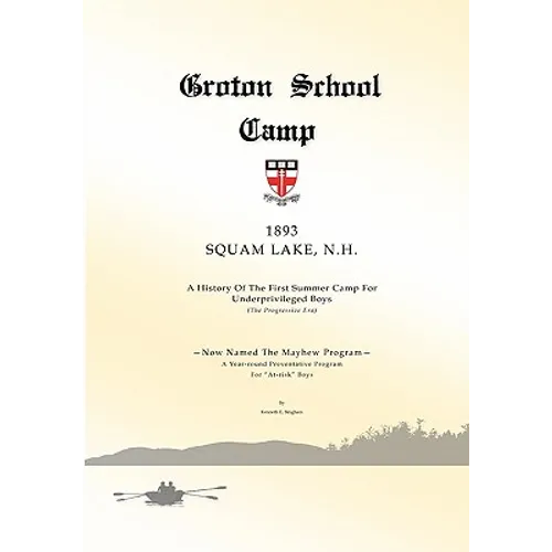 Groton School Camp, 1893 Squam Lake N.H.: A history of the First Summer Camp for Underprivileged Boys.