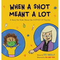 When a Shot Meant a Lot: A Story for Kids about the COVID-19 Vaccine