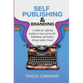Self Publishing & Branding: A Guide for Aspiring Authors to Succeed in Self-Publishing and Build a Strong Author Brand