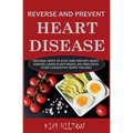 Reverse and Prevent Heart Disease: Natural Ways to Stop and Prevent Heart Disease, Using Plant-Based, Oil-Free Diets (Cure Congestive Heart Failure)