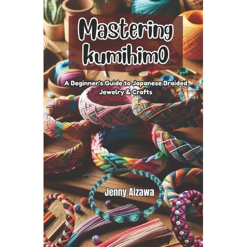 Mastering Kumihimo: A Beginner's Guide to Japanese Braided Jewelry & Crafts
