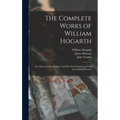 The Complete Works of William Hogarth: in a Series of One Hundred and Fifty Steel Engravings From the Original Pictures