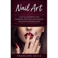 Nail Art: Easy, Glamorous and Inspiring DIY Nail Art Designs for Your Fingers & Toes