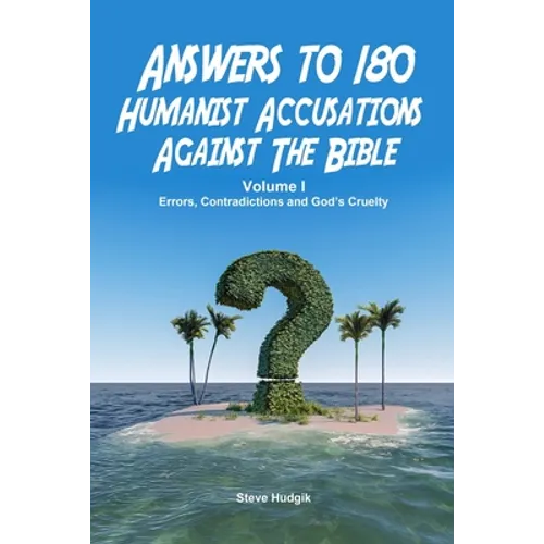 Answers to 180 Humanist Accusations Against The Bible - Volume I: Errors, Contradictions and God's Cruelty