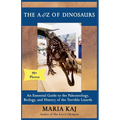 The A to Z of Dinosaurs: An Essential Guide to the Paleontology, Biology, and History of the Terrible Lizards