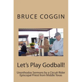 Let's Play Godball!: Unorthodox Sermons by a Circuit Rider Episcopal Priest from Middle Texas