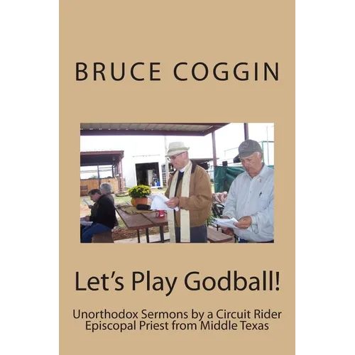Let's Play Godball!: Unorthodox Sermons by a Circuit Rider Episcopal Priest from Middle Texas