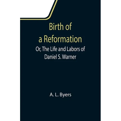 Birth of a Reformation; Or, The Life and Labors of Daniel S. Warner