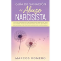 Guía de sanación del abuso narcisista: ¡Sigue la guía esencial de recuperación de narcisistas, sana y deja atrás una relación emocional abusiva! ¡Recu