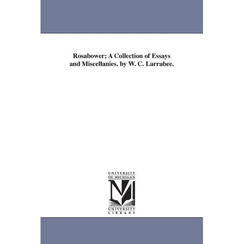 Rosabower; A Collection of Essays and Miscellanies. by W. C. Larrabee.
