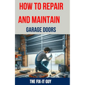 How to Repair and Maintain Garage Doors: The Ultimate DIY Guide to Fixing Broken Garage Door Springs, Installing New Openers, Aligning Tracks, and Rep