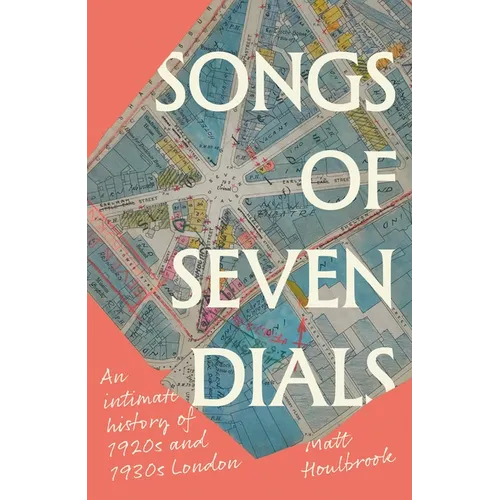 Songs of Seven Dials: An Intimate History of 1920s and 1930s London