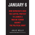 January 6: How Democrats Used the Capitol Protest to Launch a War on Terror Against the Political Right: How Democrats Used the C