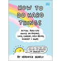 How to Do Hard Things: Actual Real Life Advice on Friends, Love, Career, Wellbeing, Mindset, and More.