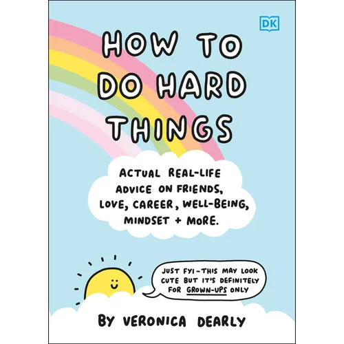 How to Do Hard Things: Actual Real Life Advice on Friends, Love, Career, Wellbeing, Mindset, and More.