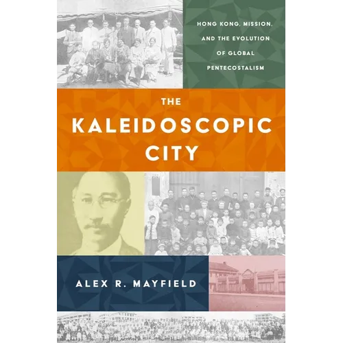 The Kaleidoscopic City: Hong Kong, Mission, and the Evolution of Global Pentecostalism