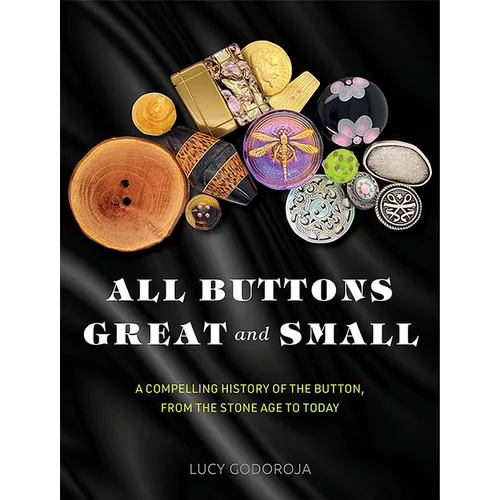 All Buttons Great and Small: A Compelling History of the Button, from the Stone Age to Today