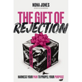 The Gift of Rejection: Harness Your Pain to Propel Your Purpose