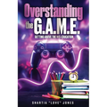 Overstanding the G.A.M.E. Getting Above the Mis-Education - The Ultimate Cheat Code to Level Up & Win in Your Relationship with Your Gamer