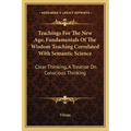 Teachings For The New Age, Fundamentals Of The Wisdom Teaching Correlated With Semantic Science: Clear Thinking, A Treatise On Conscious Thinking