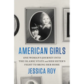 American Girls: One Woman's Journey Into the Islamic State and Her Sister's Fight to Bring Her Home