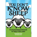 You Don't Know Sheep: An Unconventional Field Guide for Today's Faith Leader