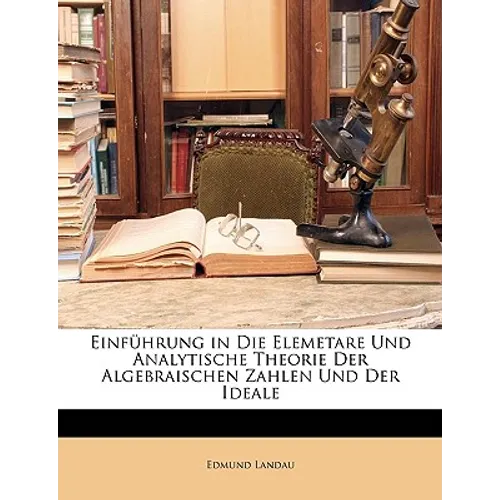 Einfuhrung in Die Elemetare Und Analytische Theorie Der Algebraischen Zahlen Und Der Ideale
